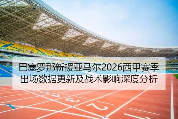 巴塞罗那新援亚马尔2026西甲赛季出场数据更新及战术影响深度分析
