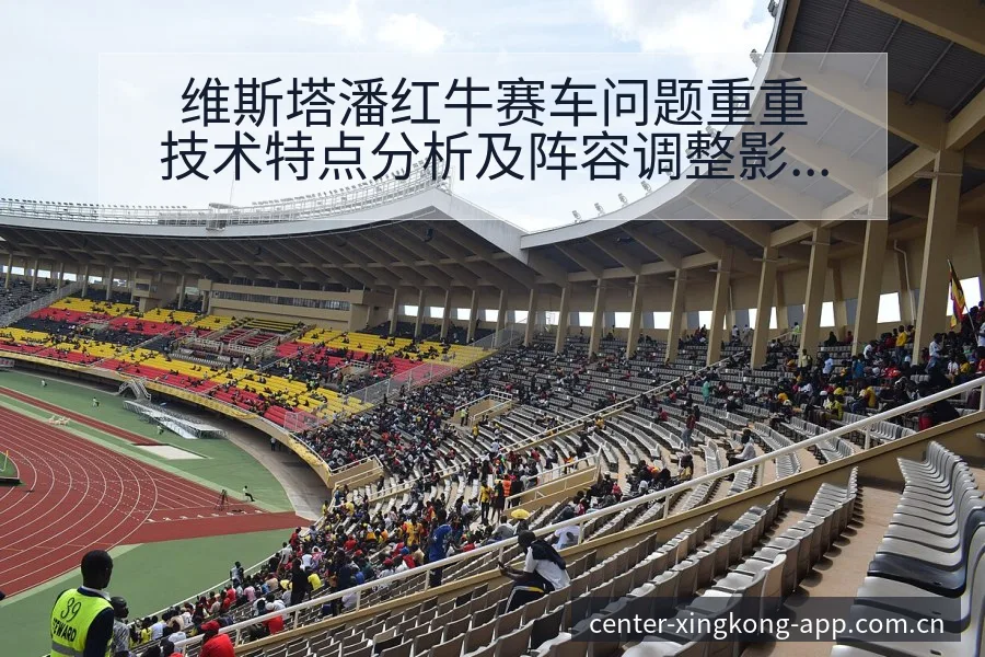 维斯塔潘红牛赛车问题重重技术特点分析及阵容调整影响 - 星空官网