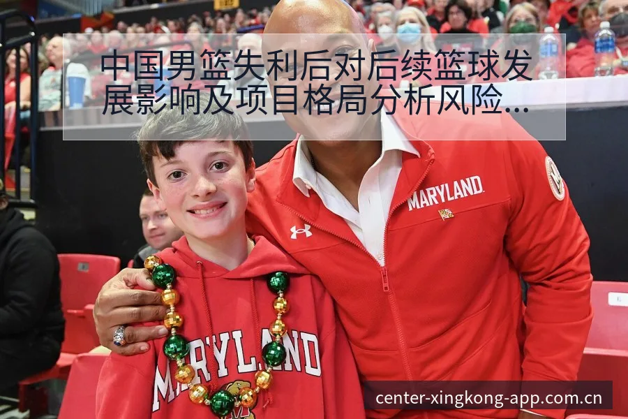 中国男篮失利后对后续篮球发展影响及项目格局分析风险观察 - 星空官网