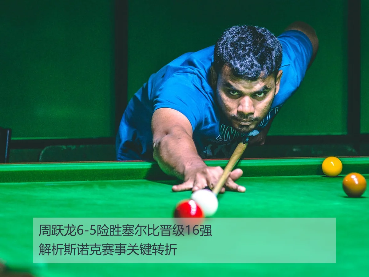 周跃龙6-5险胜塞尔比晋级16强解析斯诺克赛事关键转折